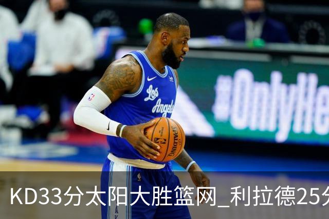 KD33分太阳大胜篮网 利拉德25分雄鹿负开拓者